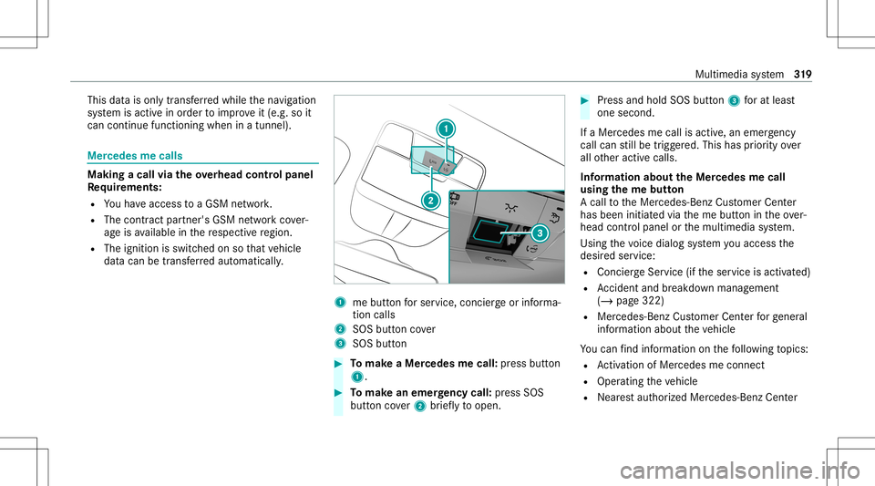 MERCEDES-BENZ S-CLASS COUPE 2020 Owners Manual This
datais onl ytransf erredwhile thena vig ation
sy stem isactiv ein order toimprove it(e.g. soit
can continue func tioningwhen inatun nel). Mer
cedes mecalls Mak
ingacall viatheove rhead contr olpa MERCEDES-BENZ S-CLASS COUPE 2020 Owners Manual This
datais onl ytransf erredwhile thena vig ation
sy stem isactiv ein order toimprove it(e.g. soit
can continue func tioningwhen inatun nel). Mer
cedes mecalls Mak
ingacall viatheove rhead contr olpa