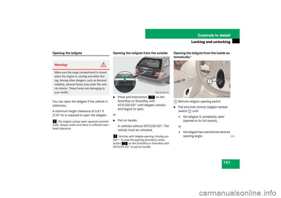 MERCEDES-BENZ E63AMG WAGON 2007 S211 Owners Manual 121 Controls in detail
Locking and unlocking
Opening the tailgate
You can open the tailgate if the vehicle is
stationary.
A minimum height clearance of 6.81 ft
(2.07 m) is required to open the tailg MERCEDES-BENZ E63AMG WAGON 2007 S211 Owners Manual 121 Controls in detail
Locking and unlocking
Opening the tailgate
You can open the tailgate if the vehicle is
stationary.
A minimum height clearance of 6.81 ft
(2.07 m) is required to open the tailg