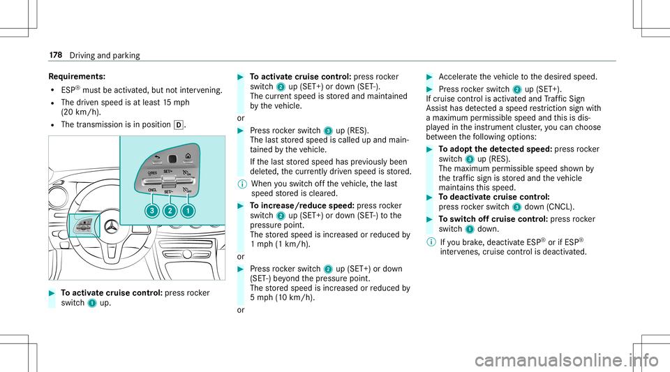 MERCEDES-BENZ E-CLASS CABRIOLET 2020  Owners Manual Re
quirement s:
R ESP®
mus tbe act ivat ed, but notint erve ning .
R The driven spe edisat leas t15 mp h
(20 km/ h).
R The transmis sionisin positio n005B. #
Toactiv atecr uise contr ol: press rock e