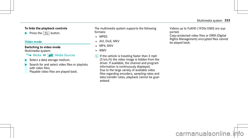 MERCEDES-BENZ E-CLASS CABRIOLET 2020  Owners Manual To
hide theplaybac kco ntr ols #
Press the0038 button. Vi
deo mode Sw
itchin gto video mode
Multimedia system:
4 Media 5
à Media Sources #
Select adat ast or ag emedium. #
Sear chforand selectvideo f