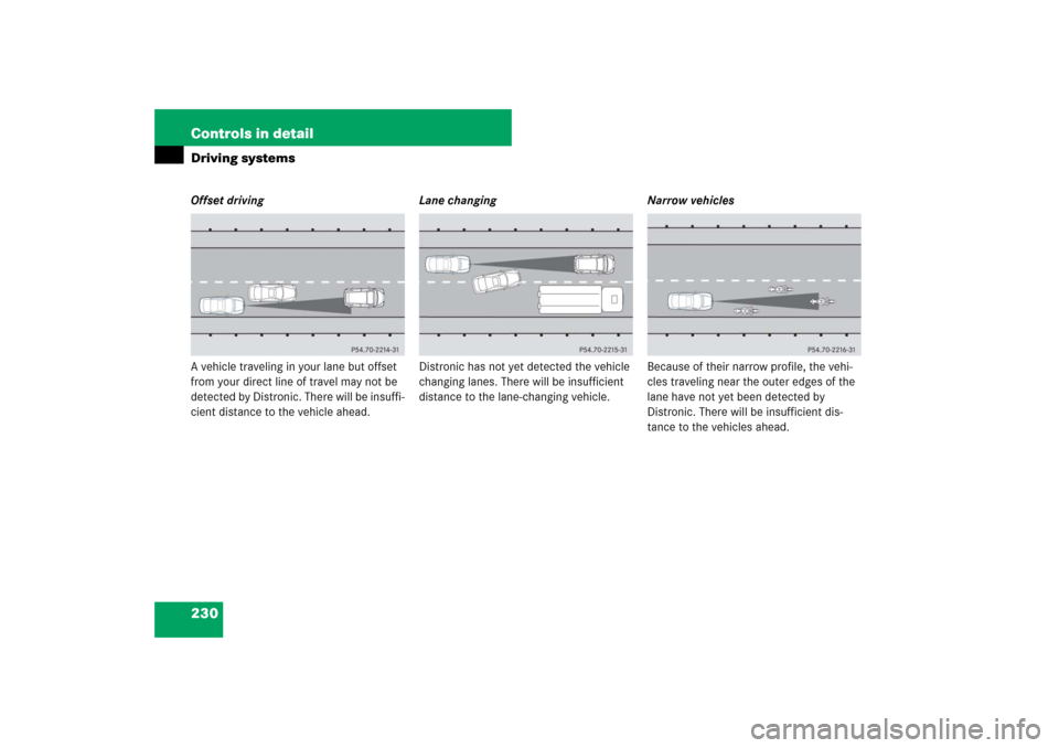 MERCEDES-BENZ CLS550 2007 W219 Owners Manual 230 Controls in detailDriving systemsOffset driving
A vehicle traveling in your lane but offset 
from your direct line of travel may not be 
detected by Distronic. There will be insuffi-
cient distanc