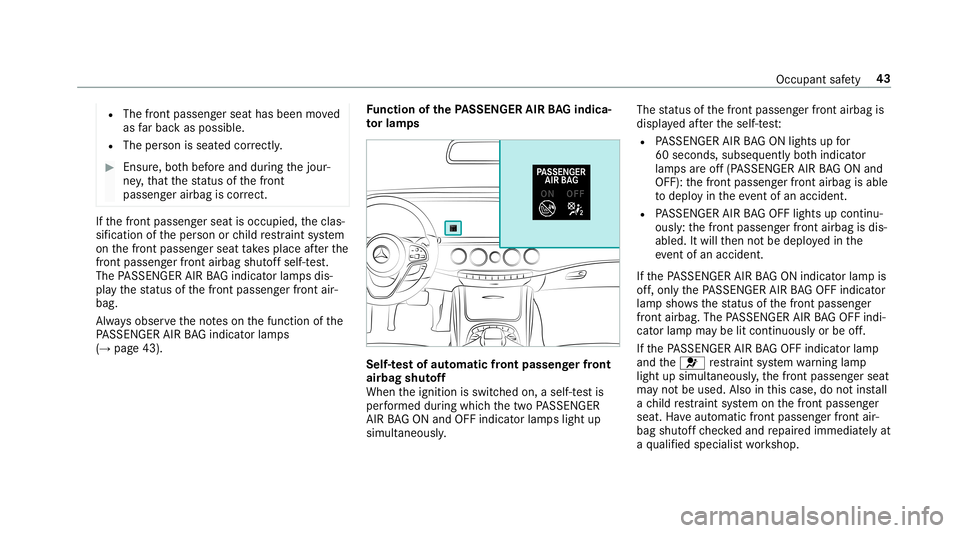 MERCEDES-BENZ S-CLASS SEDAN & MAYBACH 2019 Owners Manual R
The front passeng erseat hasbeen moved
as farbac kas possi ble.
R The person isseat edcor rectl y. #
Ensu re,bo th bef oreand during thejour‐
ne y,that thest atus ofthefront
passeng erairbag iscor MERCEDES-BENZ S-CLASS SEDAN & MAYBACH 2019 Owners Manual R
The front passeng erseat hasbeen moved
as farbac kas possi ble.
R The person isseat edcor rectl y. #
Ensu re,bo th bef oreand during thejour‐
ne y,that thest atus ofthefront
passeng erairbag iscor