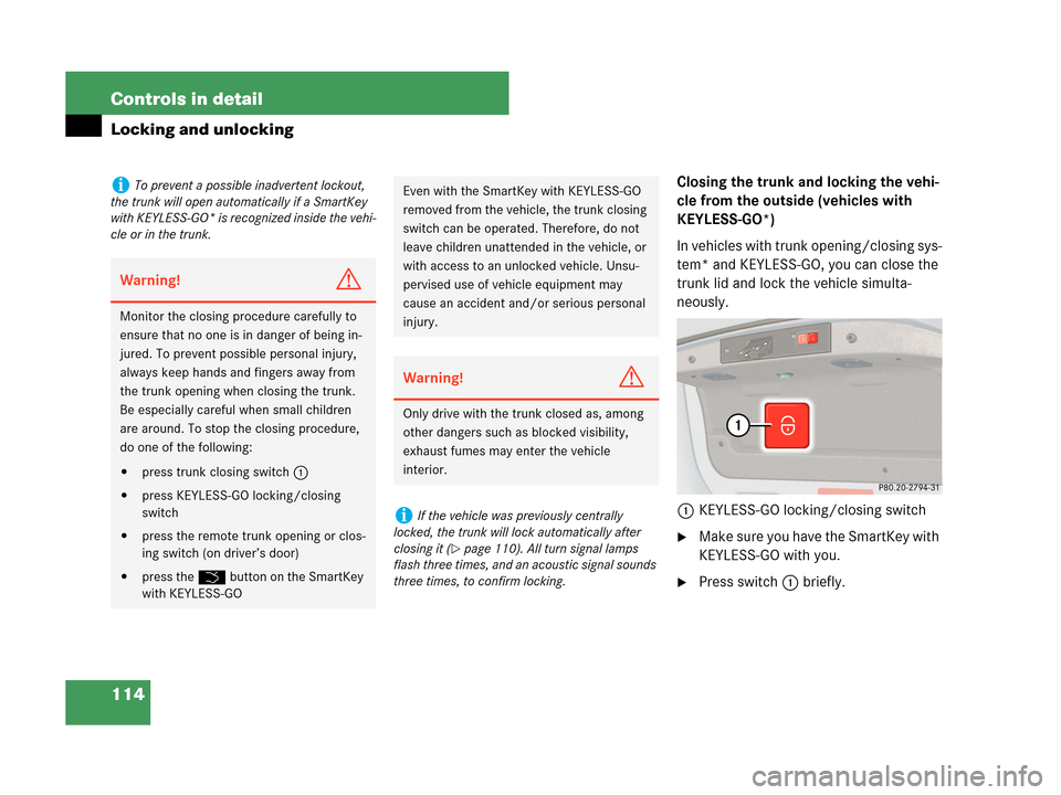MERCEDES-BENZ CLK63AMG 2007 A209 Owners Manual 114 Controls in detail
Locking and unlocking
Closing the trunk and locking the vehi-
cle from the outside (vehicles with
KEYLESS-GO*)
In vehicles with trunk opening/closing sys-
tem* and KEYLESS-GO, MERCEDES-BENZ CLK63AMG 2007 A209 Owners Manual 114 Controls in detail
Locking and unlocking
Closing the trunk and locking the vehi-
cle from the outside (vehicles with
KEYLESS-GO*)
In vehicles with trunk opening/closing sys-
tem* and KEYLESS-GO,