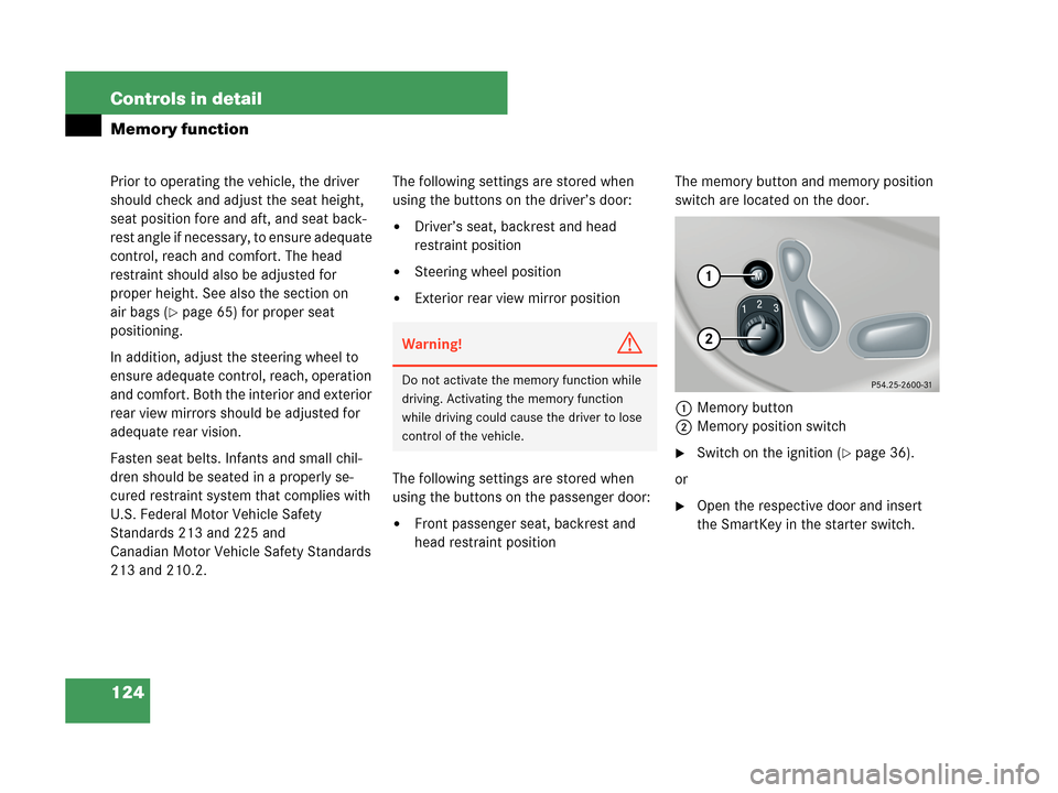 MERCEDES-BENZ CLK63AMG 2007 A209 Owners Manual 124 Controls in detail
Memory function
Prior to operating the vehicle, the driver
should check and adjust the seat height,
seat position fore and aft, and seat back-
rest angle if necessary, to ensu MERCEDES-BENZ CLK63AMG 2007 A209 Owners Manual 124 Controls in detail
Memory function
Prior to operating the vehicle, the driver
should check and adjust the seat height,
seat position fore and aft, and seat back-
rest angle if necessary, to ensu