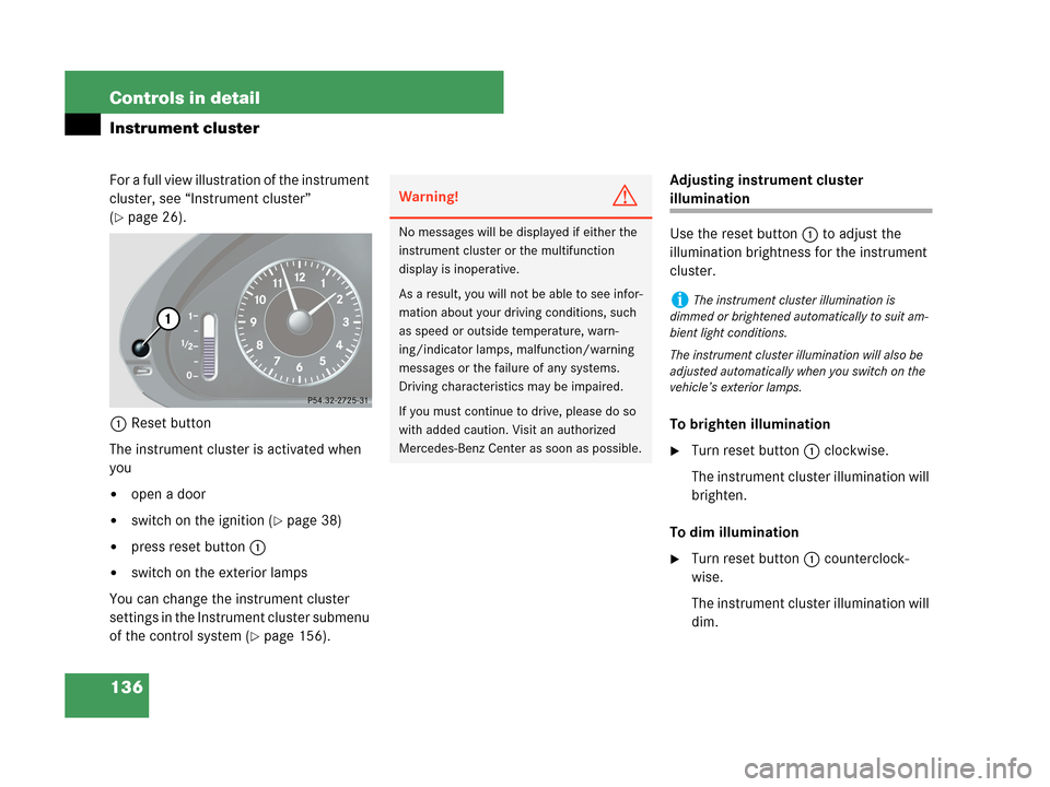 MERCEDES-BENZ CLK63AMG 2007 A209 Owners Manual 136 Controls in detail
Instrument cluster
For a full view illustration of the instrument
cluster, see “Instrument cluster”
(
page 26).
1Reset button
The instrument cluster is activated when
yo MERCEDES-BENZ CLK63AMG 2007 A209 Owners Manual 136 Controls in detail
Instrument cluster
For a full view illustration of the instrument
cluster, see “Instrument cluster”
(
page 26).
1Reset button
The instrument cluster is activated when
yo