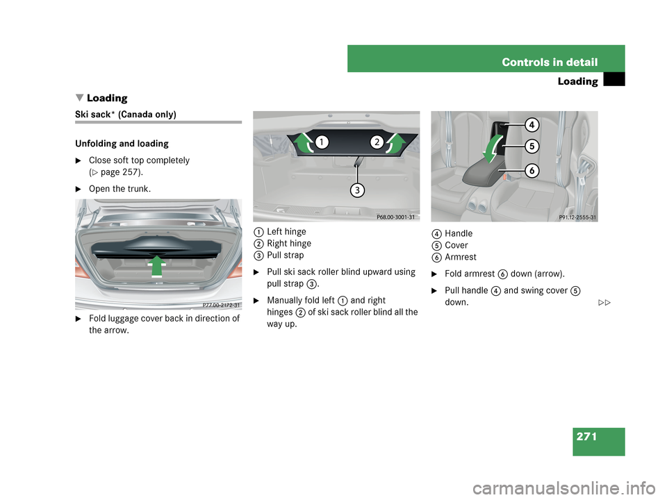 MERCEDES-BENZ CLK63AMG 2007 A209 Owners Manual 271 Controls in detail
Loading
Loading
Ski sack* (Canada only)
Unfolding and loading
Close soft top completely 
(
page 257).
Open the trunk.
Fold luggage cover back in direction of 
the arrow.1Le