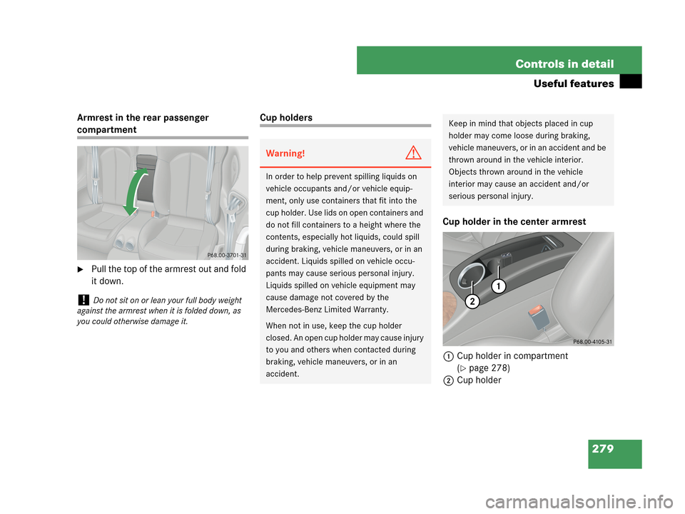 MERCEDES-BENZ CLK63AMG 2007 A209 Owners Manual 279 Controls in detail
Useful features
Armrest in the rear passenger
compartment
Pull the top of the armrest out and fold
it down.
Cup holders
Cup holder in the center armrest
1Cup holder in compar MERCEDES-BENZ CLK63AMG 2007 A209 Owners Manual 279 Controls in detail
Useful features
Armrest in the rear passenger
compartment
Pull the top of the armrest out and fold
it down.
Cup holders
Cup holder in the center armrest
1Cup holder in compar