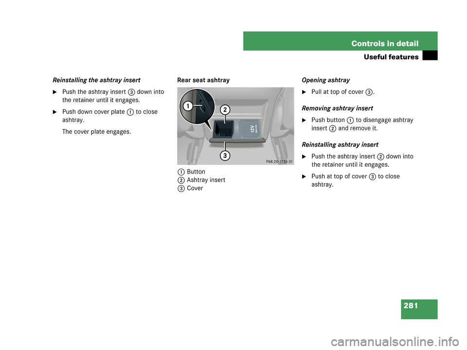 MERCEDES-BENZ CLK63AMG 2007 A209 Owners Manual 281 Controls in detail
Useful features
Reinstalling the ashtray insert
Push the ashtray insert 3 down into 
the retainer until it engages.
Push down cover plate1 to close 
ashtray.
The cover plate e