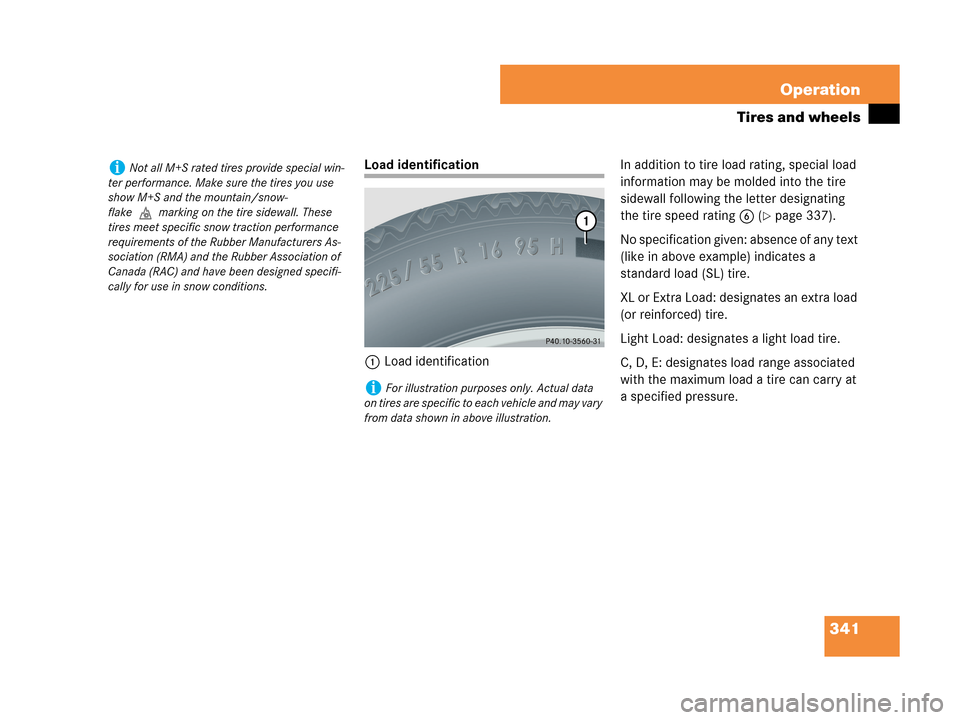 MERCEDES-BENZ CLK63AMG 2007 A209 Owners Manual 341 Operation
Tires and wheels
Load identification
1Load identificationIn addition to tire load rating, special load
information may be molded into the tire
sidewall following the letter designating MERCEDES-BENZ CLK63AMG 2007 A209 Owners Manual 341 Operation
Tires and wheels
Load identification
1Load identificationIn addition to tire load rating, special load
information may be molded into the tire
sidewall following the letter designating