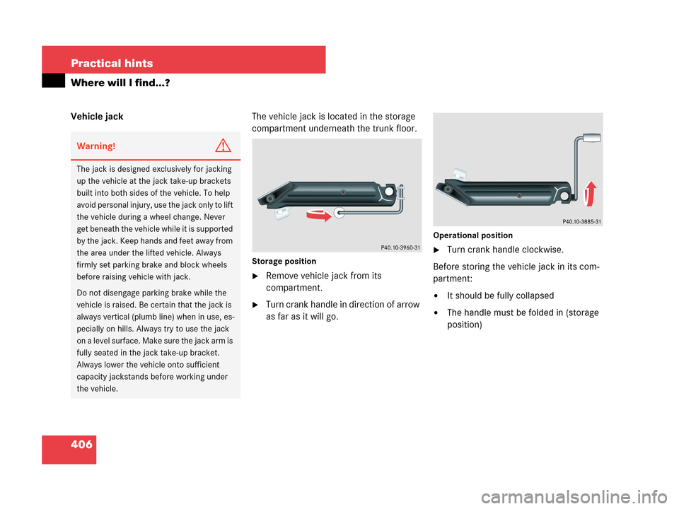MERCEDES-BENZ CLK63AMG 2007 A209 Owners Manual 406 Practical hints
Where will I find...?
Vehicle jackThe vehicle jack is located in the storage
compartment underneath the trunk floor.
Storage position
Remove vehicle jack from its
compartment.
MERCEDES-BENZ CLK63AMG 2007 A209 Owners Manual 406 Practical hints
Where will I find...?
Vehicle jackThe vehicle jack is located in the storage
compartment underneath the trunk floor.
Storage position
Remove vehicle jack from its
compartment.
