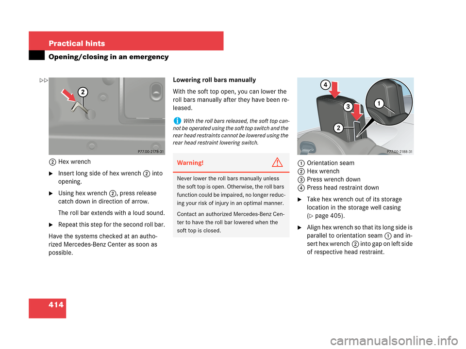 MERCEDES-BENZ CLK63AMG 2007 A209 Owners Manual 414 Practical hints
Opening/closing in an emergency
2Hex wrench
Insert long side of hex wrench2 into
opening.
Using hex wrench 2, press release
catch down in direction of arrow.
The roll bar exten MERCEDES-BENZ CLK63AMG 2007 A209 Owners Manual 414 Practical hints
Opening/closing in an emergency
2Hex wrench
Insert long side of hex wrench2 into
opening.
Using hex wrench 2, press release
catch down in direction of arrow.
The roll bar exten