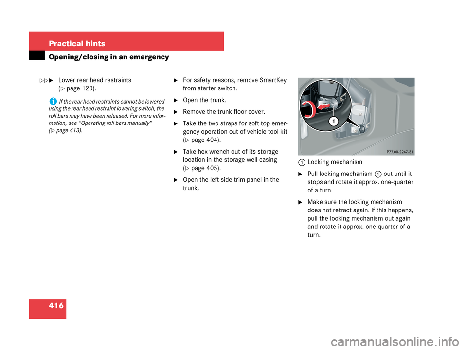 MERCEDES-BENZ CLK63AMG 2007 A209 Owners Manual 416 Practical hints
Opening/closing in an emergency
Lower rear head restraints 
(
page 120).
For safety reasons, remove SmartKey 
from starter switch.
Open the trunk.
Remove the trunk floor cover
