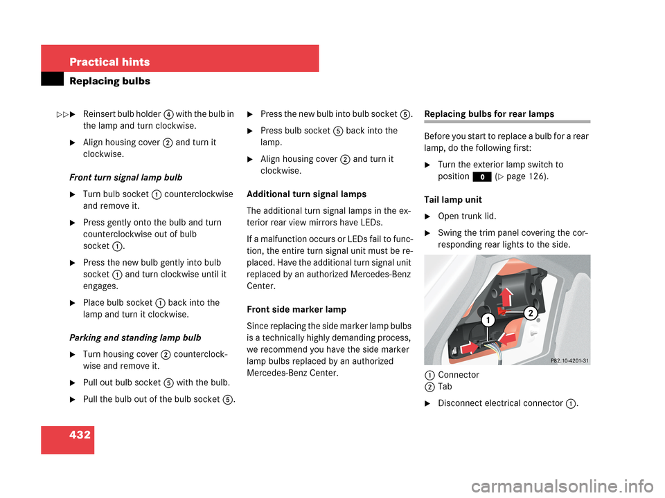 MERCEDES-BENZ CLK63AMG 2007 A209 Owners Manual 432 Practical hints
Replacing bulbs
Reinsert bulb holder4 with the bulb in
the lamp and turn clockwise.
Align housing cover2 and turn it
clockwise.
Front turn signal lamp bulb
Turn bulb socket1 c MERCEDES-BENZ CLK63AMG 2007 A209 Owners Manual 432 Practical hints
Replacing bulbs
Reinsert bulb holder4 with the bulb in
the lamp and turn clockwise.
Align housing cover2 and turn it
clockwise.
Front turn signal lamp bulb
Turn bulb socket1 c