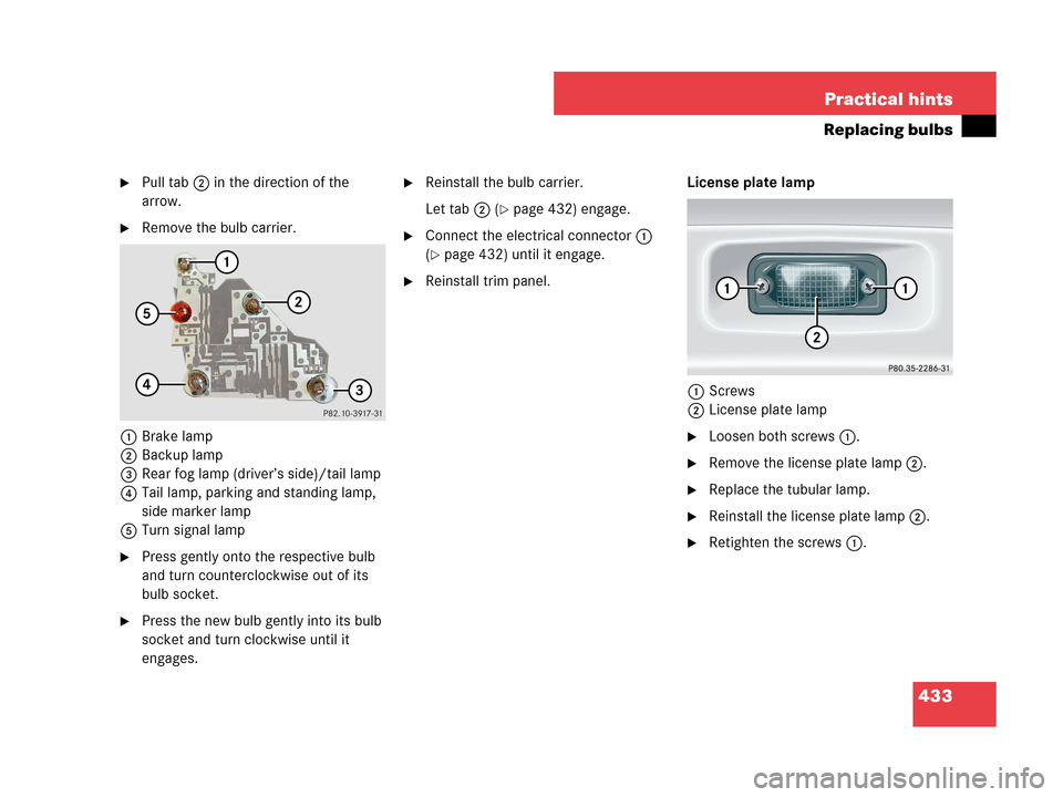 MERCEDES-BENZ CLK63AMG 2007 A209 Owners Manual 433 Practical hints
Replacing bulbs
Pull tab2 in the direction of the 
arrow.
Remove the bulb carrier.
1Brake lamp
2Backup lamp
3Rear fog lamp (driver’s side)/tail lamp
4Tail lamp, parking and sta