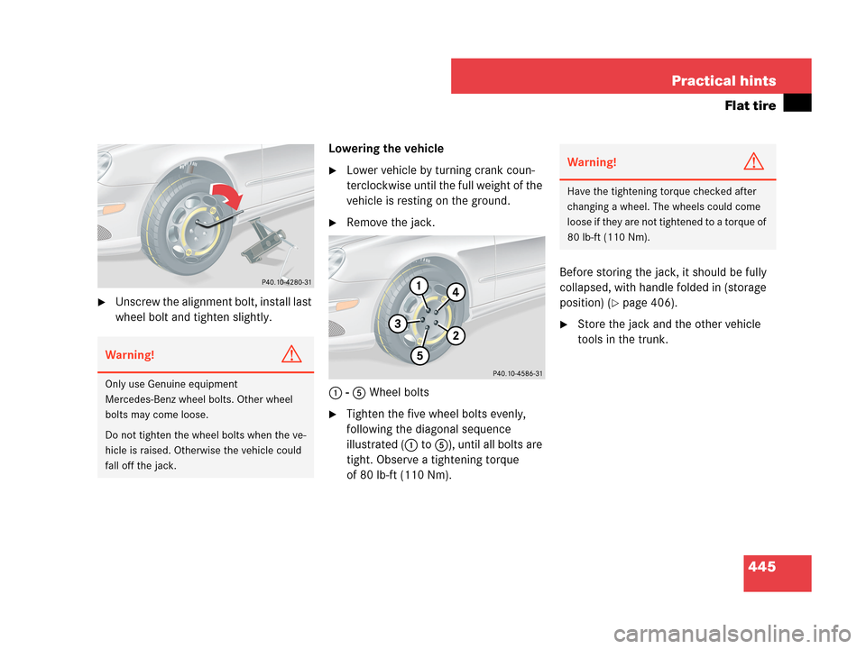 MERCEDES-BENZ CLK63AMG 2007 A209 Owners Manual 445 Practical hints
Flat tire
Unscrew the alignment bolt, install last 
wheel bolt and tighten slightly.Lowering the vehicle
Lower vehicle by turning crank coun-
terclockwise until the full weight o