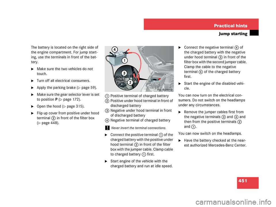 MERCEDES-BENZ CLK63AMG 2007 A209 Owners Manual 451 Practical hints
Jump starting
The battery is located on the right side of
the engine compartment. For jump start-
ing, use the terminals in front of the bat-
tery.
Make sure the two vehicles do MERCEDES-BENZ CLK63AMG 2007 A209 Owners Manual 451 Practical hints
Jump starting
The battery is located on the right side of
the engine compartment. For jump start-
ing, use the terminals in front of the bat-
tery.
Make sure the two vehicles do