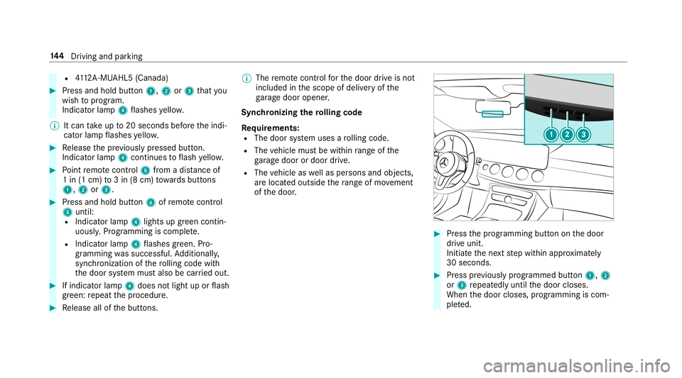 MERCEDES-BENZ S-CLASS COUPE 2019  Owners Manual R
4112 A-MU AHL5 (Canada ) 0007
Press and hold button1, 2or3 that you
wish toprog ram.
Indicat orlam p4 flashes yello w.
0009 Itcan take up to20 seconds beforeth eindi‐
cat orlam pflashes yello w. 0