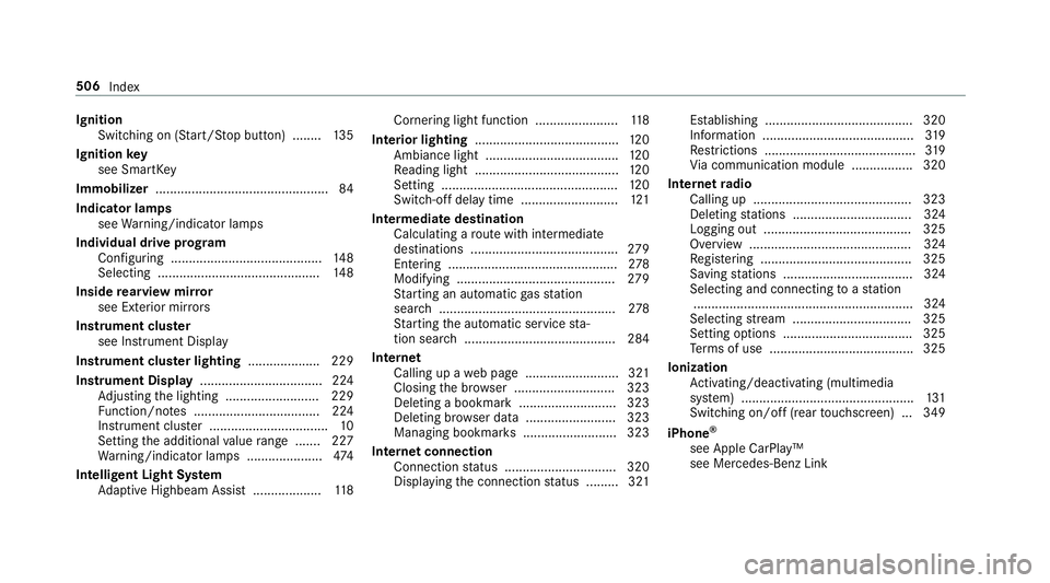 MERCEDES-BENZ AMG GT 4-DOOR COUPE 2019  Owners Manual Ignit
ion
Swit ching on(Start/S topbutt on) ........ 135
Ignit ionkey
see Smar tKey
Imm obiliz er................................................ 84
Indi catorlam ps
see Warning/ indic ator lam ps
Ind