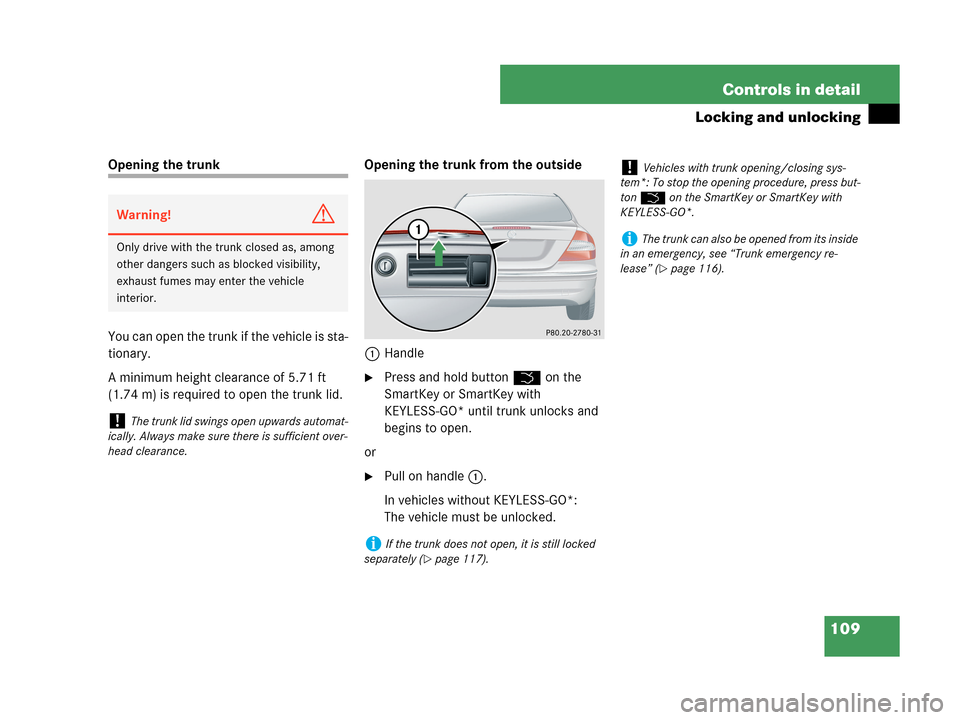 MERCEDES-BENZ CLK350 COUPE 2007 C209 Owners Manual 109 Controls in detail
Locking and unlocking
Opening the trunk
You can open the trunk if the vehicle is sta-
tionary.
A minimum height clearance of 5.71 ft
(1.74 m) is required to open the trunk lid MERCEDES-BENZ CLK350 COUPE 2007 C209 Owners Manual 109 Controls in detail
Locking and unlocking
Opening the trunk
You can open the trunk if the vehicle is sta-
tionary.
A minimum height clearance of 5.71 ft
(1.74 m) is required to open the trunk lid