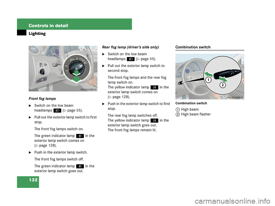 MERCEDES-BENZ CLK350 COUPE 2007 C209 Owners Manual 132 Controls in detail
Lighting
Front fog lamps
Switch on the low beam 
headlampsB (
page 55).
Pull out the exterior lamp switch to first 
stop.
The front fog lamps switch on.
The green indicator l