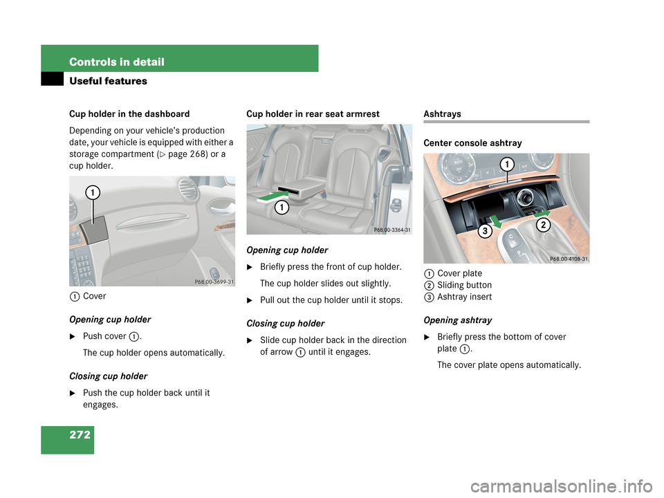 MERCEDES-BENZ CLK350 COUPE 2007 C209 Owners Manual 272 Controls in detail
Useful features
Cup holder in the dashboard
Depending on your vehicle’s production 
date, your vehicle is equipped with either a 
storage compartment (
page 268) or a 
cup ho