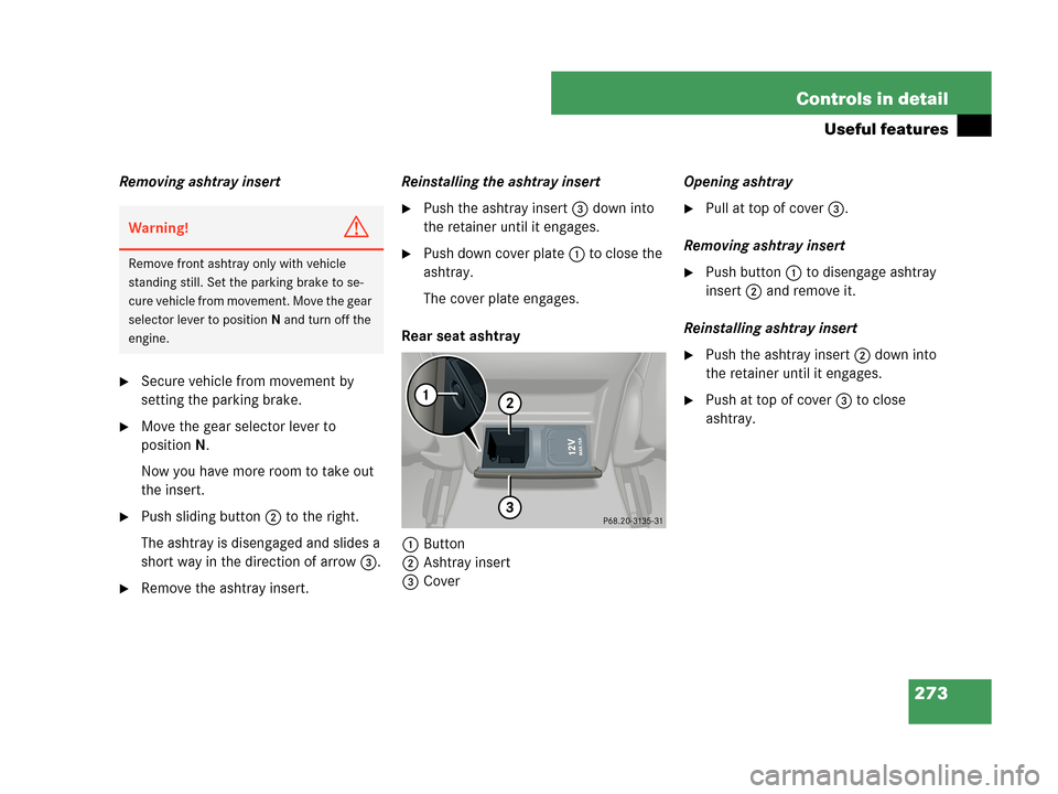 MERCEDES-BENZ CLK350 COUPE 2007 C209 Owners Manual 273 Controls in detail
Useful features
Removing ashtray insert
Secure vehicle from movement by
setting the parking brake.
Move the gear selector lever to
positionN.
Now you have more room to take MERCEDES-BENZ CLK350 COUPE 2007 C209 Owners Manual 273 Controls in detail
Useful features
Removing ashtray insert
Secure vehicle from movement by
setting the parking brake.
Move the gear selector lever to
positionN.
Now you have more room to take