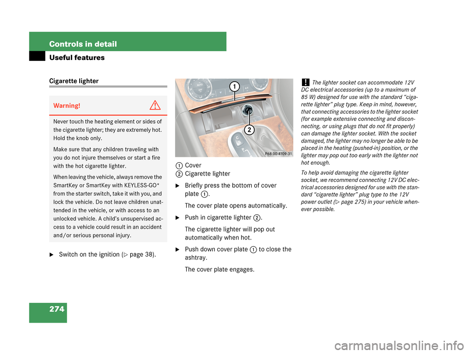 MERCEDES-BENZ CLK350 COUPE 2007 C209 Owners Manual 274 Controls in detail
Useful features
Cigarette lighter
Switch on the ignition (page 38).1Cover
2Cigarette lighter
Briefly press the bottom of cover
plate1.
The cover plate opens automatically.
MERCEDES-BENZ CLK350 COUPE 2007 C209 Owners Manual 274 Controls in detail
Useful features
Cigarette lighter
Switch on the ignition (page 38).1Cover
2Cigarette lighter
Briefly press the bottom of cover
plate1.
The cover plate opens automatically.
