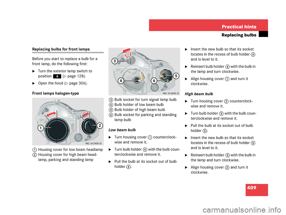 MERCEDES-BENZ CLK350 COUPE 2007 C209 Owners Manual 409 Practical hints
Replacing bulbs
Replacing bulbs for front lamps
Before you start to replace a bulb for a
front lamp, do the following first:
Turn the exterior lamp switch to
positionM (
page 1 MERCEDES-BENZ CLK350 COUPE 2007 C209 Owners Manual 409 Practical hints
Replacing bulbs
Replacing bulbs for front lamps
Before you start to replace a bulb for a
front lamp, do the following first:
Turn the exterior lamp switch to
positionM (
page 1