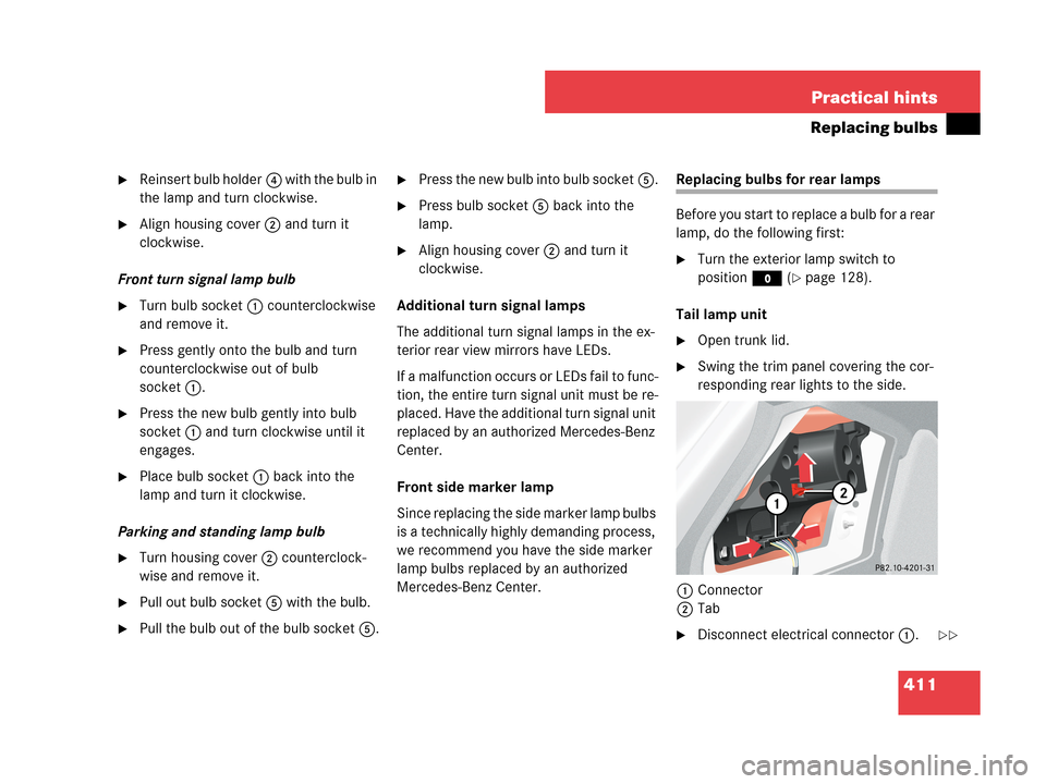 MERCEDES-BENZ CLK350 COUPE 2007 C209 Owners Manual 411 Practical hints
Replacing bulbs
Reinsert bulb holder4 w i t h t h e b u l b i n
the lamp and turn clockwise.
Align housing cover2 and turn it
clockwise.
Front turn signal lamp bulb
Turn b MERCEDES-BENZ CLK350 COUPE 2007 C209 Owners Manual 411 Practical hints
Replacing bulbs
Reinsert bulb holder4 w i t h t h e b u l b i n
the lamp and turn clockwise.
Align housing cover2 and turn it
clockwise.
Front turn signal lamp bulb
Turn b