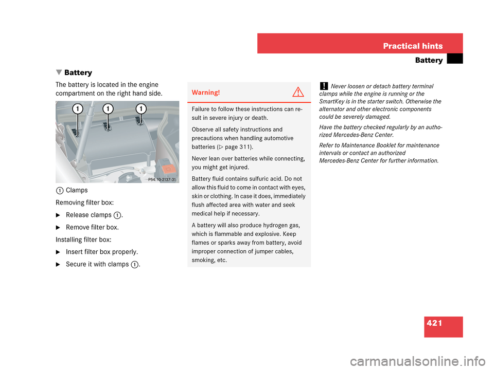 MERCEDES-BENZ CLK350 COUPE 2007 C209 Owners Manual 421 Practical hints
Battery
Battery
The battery is located in the engine
compartment on the right hand side.
1Clamps
Removing filter box:
Release clamps1.
Remove filter box.
Installing filter box: MERCEDES-BENZ CLK350 COUPE 2007 C209 Owners Manual 421 Practical hints
Battery
Battery
The battery is located in the engine
compartment on the right hand side.
1Clamps
Removing filter box:
Release clamps1.
Remove filter box.
Installing filter box: