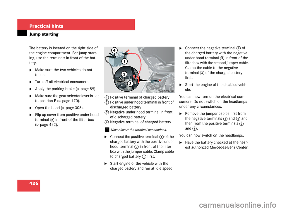 MERCEDES-BENZ CLK350 COUPE 2007 C209 Owners Manual 426 Practical hints
Jump starting
The battery is located on the right side of
the engine compartment. For jump start-
ing, use the terminals in front of the bat-
tery.
Make sure the two vehicles do MERCEDES-BENZ CLK350 COUPE 2007 C209 Owners Manual 426 Practical hints
Jump starting
The battery is located on the right side of
the engine compartment. For jump start-
ing, use the terminals in front of the bat-
tery.
Make sure the two vehicles do