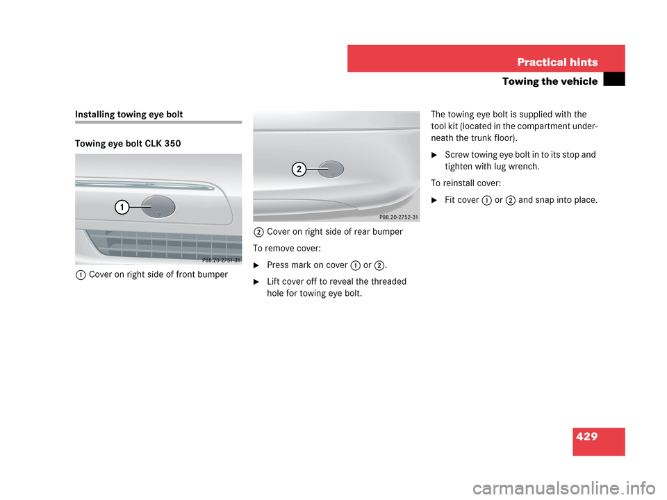 MERCEDES-BENZ CLK350 COUPE 2007 C209 Owners Manual 429 Practical hints
Towing the vehicle
Installing towing eye bolt
Towing eye bolt CLK 350
1Cover on right side of front bumper2Cover on right side of rear bumper
To remove cover:
Press mark on cover 