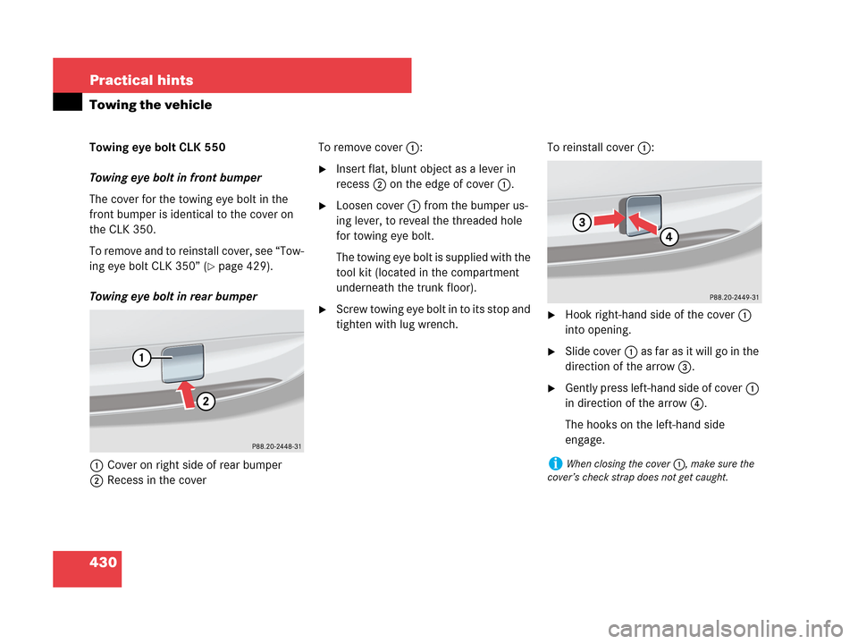 MERCEDES-BENZ CLK350 COUPE 2007 C209 Owners Manual 430 Practical hints
Towing the vehicle
Towing eye bolt CLK 550
Towing eye bolt in front bumper
The cover for the towing eye bolt in the
front bumper is identical to the cover on
the CLK 350.
To remo MERCEDES-BENZ CLK350 COUPE 2007 C209 Owners Manual 430 Practical hints
Towing the vehicle
Towing eye bolt CLK 550
Towing eye bolt in front bumper
The cover for the towing eye bolt in the
front bumper is identical to the cover on
the CLK 350.
To remo