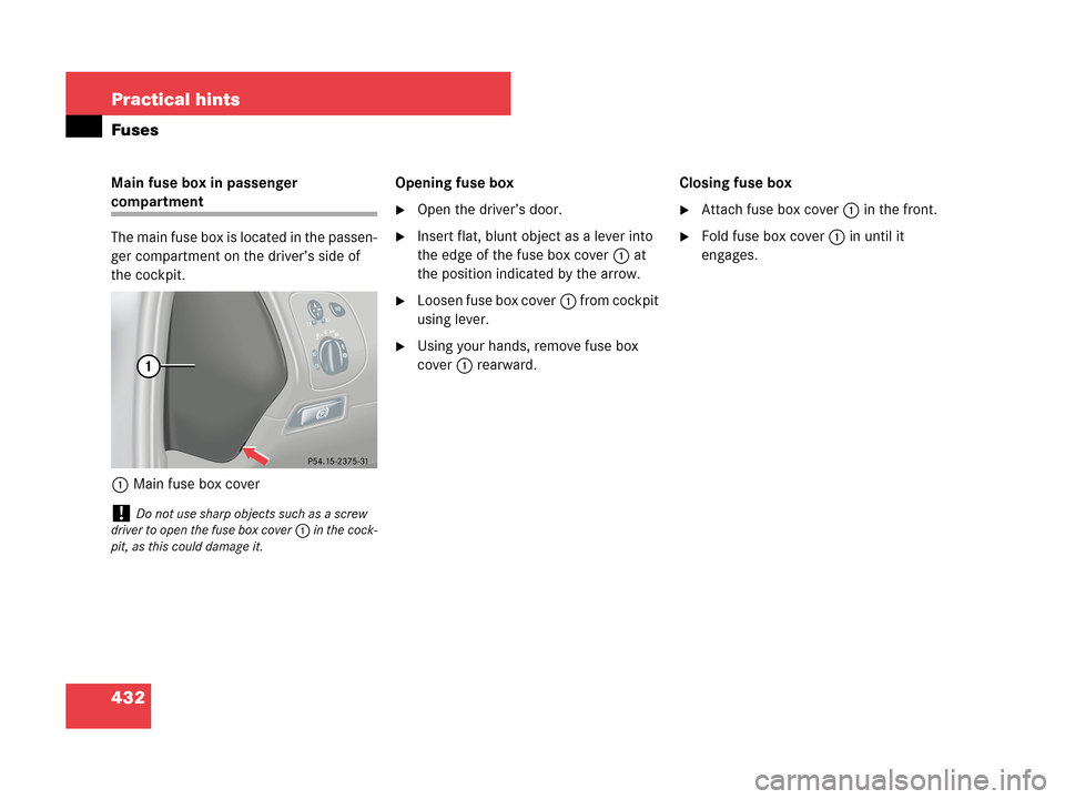 MERCEDES-BENZ CLK350 COUPE 2007 C209 Owners Manual 432 Practical hints
Fuses
Main fuse box in passenger 
compartment
The main fuse box is located in the passen-
ger compartment on the driver’s side of 
the cockpit.
1Main fuse box coverOpening fuse b