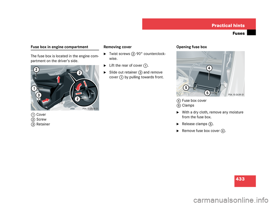 MERCEDES-BENZ CLK350 COUPE 2007 C209 Owners Manual 433 Practical hints
Fuses
Fuse box in engine compartment
The fuse box is located in the engine com-
partment on the driver’s side.
1Cover
2Screw
3RetainerRemoving cover
Twist screws2 90° countercl