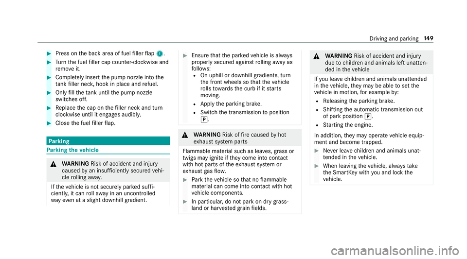 MERCEDES-BENZ G-CLASS 2019  Owners Manual #
Press onthebac kar ea offuel filler flap 1. #
Turn thefuel filler cap coun ter-cloc kwiseand
re mo veit. #
Com pletely inse rtthepum pnoz zleintoth e
ta nk filler neck,hook inplace andrefuel . #
Onl