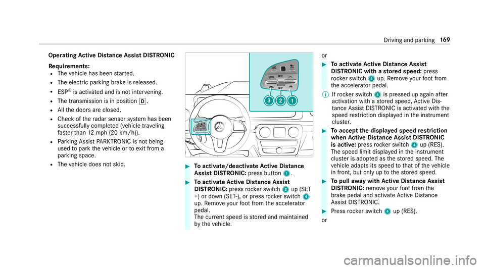MERCEDES-BENZ G-CLASS 2019  Owners Manual Oper
ating Activ eDi stance AssistDI ST RO NIC
Re quirement s:
R The vehicle hasbeen star ted.
R The elect ric pa rking brak eis released.
R ESP®
is act ivat ed and isno tint erve ning .
R The trans 