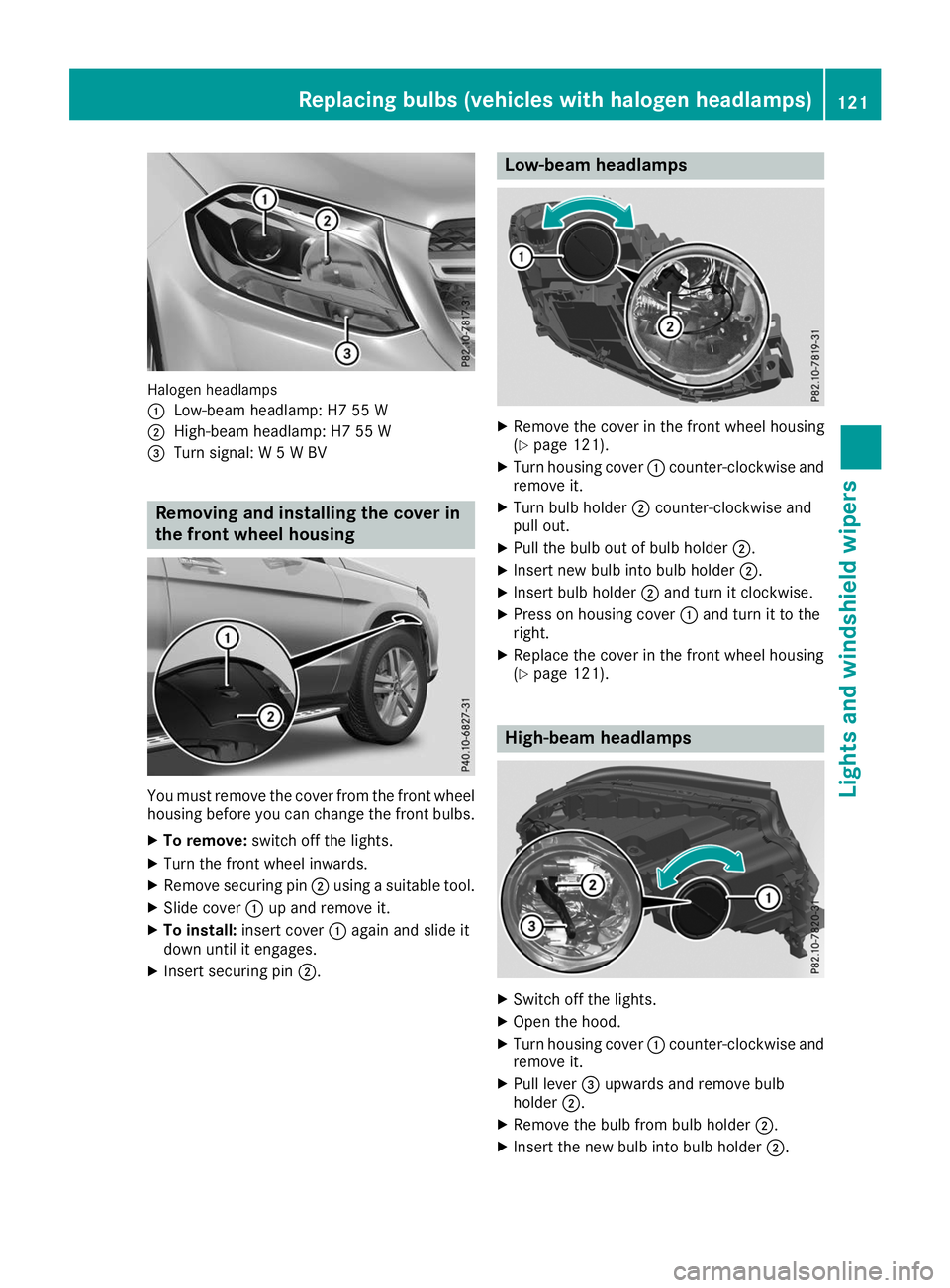 MERCEDES-BENZ GLS SUV 2019 Owners Manual Halogen headlamps
0043
Low-beam headlamp: H7 55 W
0044 High-beam headlamp: H7 55 W
0087 Turn signal: W 5 W BV Removing and installing the cover in
the front wheel housing You must remove the cover fro MERCEDES-BENZ GLS SUV 2019 Owners Manual Halogen headlamps
0043
Low-beam headlamp: H7 55 W
0044 High-beam headlamp: H7 55 W
0087 Turn signal: W 5 W BV Removing and installing the cover in
the front wheel housing You must remove the cover fro