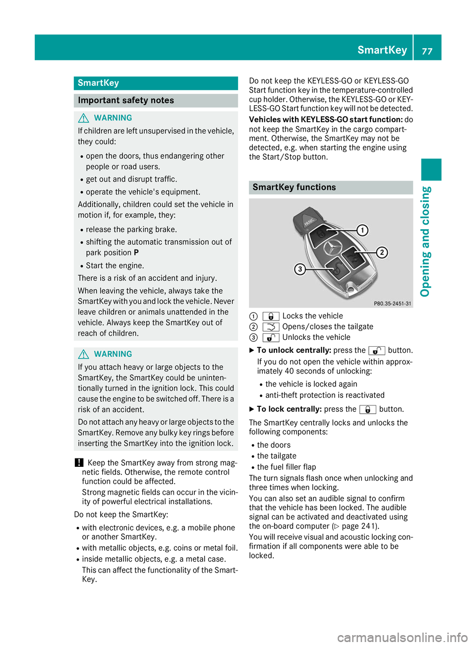 MERCEDES-BENZ GLS SUV 2019  Owners Manual SmartKey
Important safety notes
G
WARNING
If children are left unsupervised in the vehicle, they could:
R open the doors, thus endangering other
people or road users.
R get out and disrupt traffic.
R 