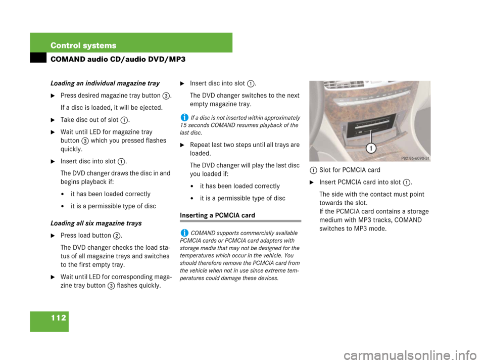 MERCEDES-BENZ CL600 2007 C216 Owners Manual 112 Control systems
COMAND audio CD/audio DVD/MP3
Loading an individual magazine tray
Press desired magazine tray button 3.
If a disc is loaded, it will be ejected.
Take disc out of slot 1.
Wait un MERCEDES-BENZ CL600 2007 C216 Owners Manual 112 Control systems
COMAND audio CD/audio DVD/MP3
Loading an individual magazine tray
Press desired magazine tray button 3.
If a disc is loaded, it will be ejected.
Take disc out of slot 1.
Wait un