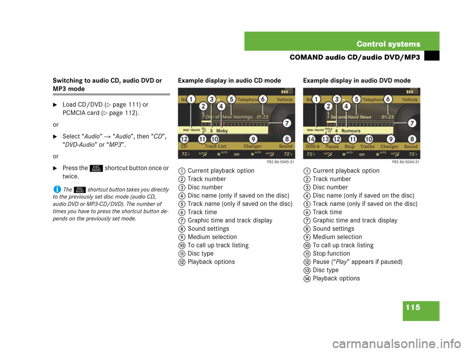 MERCEDES-BENZ CL600 2007 C216 Owners Manual 115 Control systems
COMAND audio CD/audio DVD/MP3
Switching to audio CD, audio DVD or
MP3 mode
Load CD/DVD (page 111) or
PCMCIA card (
page 112).
or
Select “Audio” “Audio”, then “CD MERCEDES-BENZ CL600 2007 C216 Owners Manual 115 Control systems
COMAND audio CD/audio DVD/MP3
Switching to audio CD, audio DVD or
MP3 mode
Load CD/DVD (page 111) or
PCMCIA card (
page 112).
or
Select “Audio” “Audio”, then “CD