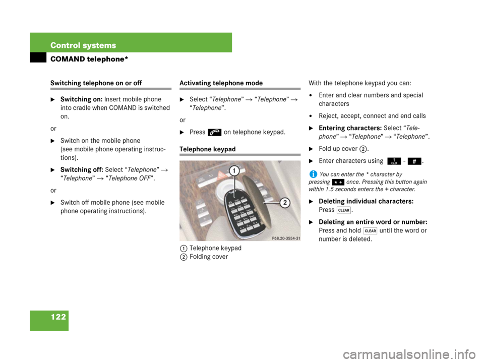MERCEDES-BENZ CL600 2007 C216 Owners Manual 122 Control systems
COMAND telephone*
Switching telephone on or off
Switching on: Insert mobile phone 
into cradle when COMAND is switched 
on.
or
Switch on the mobile phone 
(see mobile phone opera