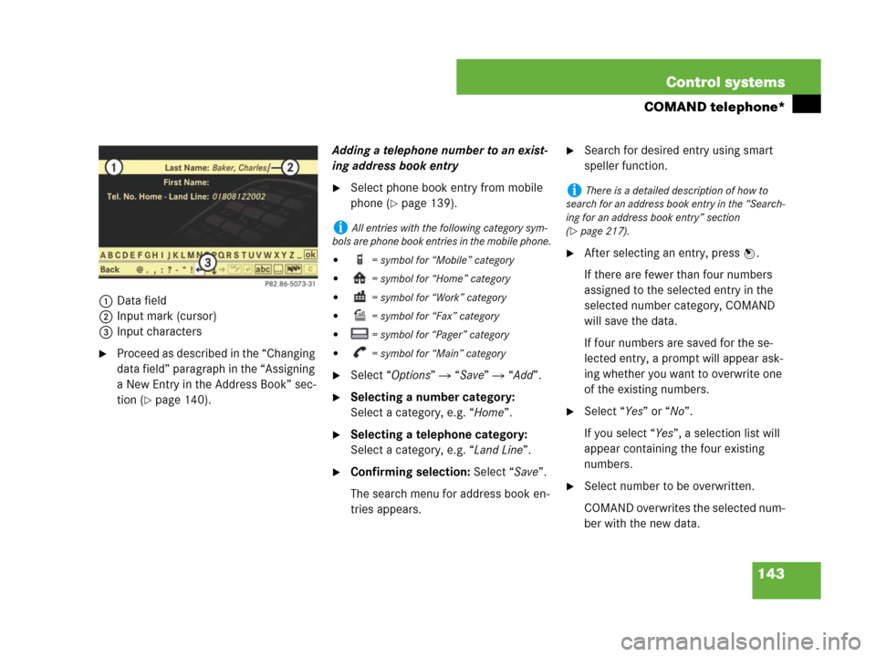 MERCEDES-BENZ CL600 2007 C216 Owners Manual 143 Control systems
COMAND telephone*
1Data field
2Input mark (cursor)
3Input characters
Proceed as described in the “Changing
data field” paragraph in the “Assigning
a New Entry in the Addre MERCEDES-BENZ CL600 2007 C216 Owners Manual 143 Control systems
COMAND telephone*
1Data field
2Input mark (cursor)
3Input characters
Proceed as described in the “Changing
data field” paragraph in the “Assigning
a New Entry in the Addre
