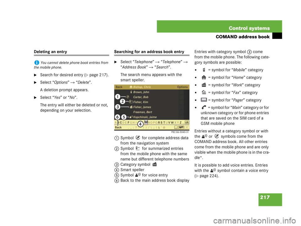 MERCEDES-BENZ CL500 2007 C216 Owners Manual 217 Control systems
COMAND address book
Deleting an entry
Search for desired entry (page 217).
Select “Options” “Delete”.
A deletion prompt appears.
Select “Yes” or “No”.
The ent MERCEDES-BENZ CL500 2007 C216 Owners Manual 217 Control systems
COMAND address book
Deleting an entry
Search for desired entry (page 217).
Select “Options” “Delete”.
A deletion prompt appears.
Select “Yes” or “No”.
The ent