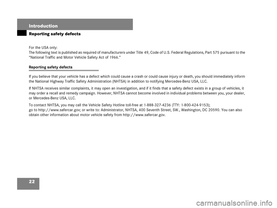 MERCEDES-BENZ CL600 2007 C216 Owners Manual 22 Introduction
Reporting safety defects
For the USA only:
The following text is published as required of manufacturers under Title 49, Code of U.S. Federal Regulations, Part 575 pursuant to the 
“N