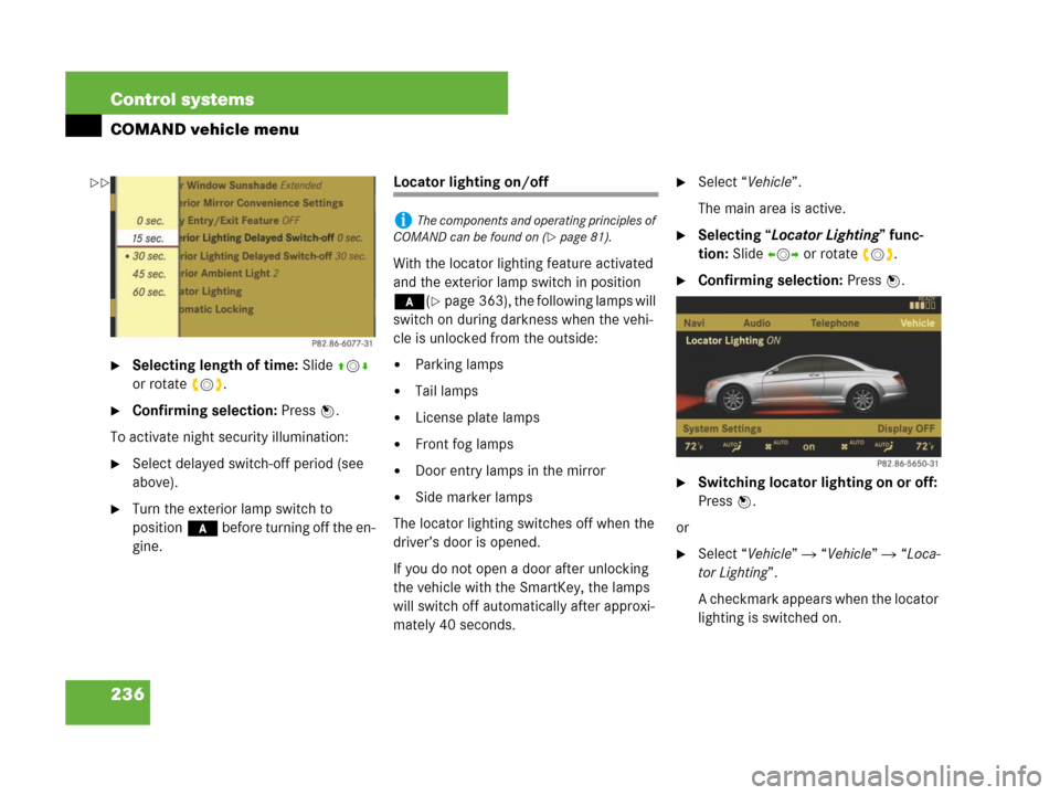 MERCEDES-BENZ CL600 2007 C216 Owners Manual 236 Control systems
COMAND vehicle menu
Selecting length of time: Slide qmr 
or rotate ymz.
Confirming selection: Press n.
To activate night security illumination:
Select delayed switch-off period 