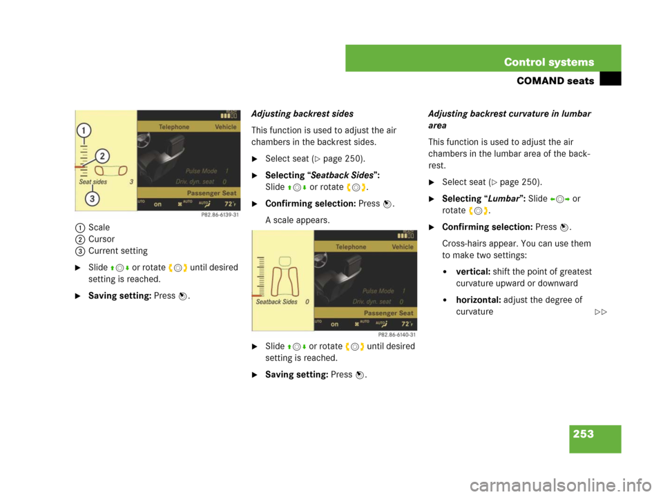 MERCEDES-BENZ CL600 2007 C216 Owners Manual 253 Control systems
COMAND seats
1Scale
2Cursor
3Current setting
Slide qmr or rotate ymz until desired 
setting is reached.
Saving setting: Press n.Adjusting backrest sides
This function is used to 