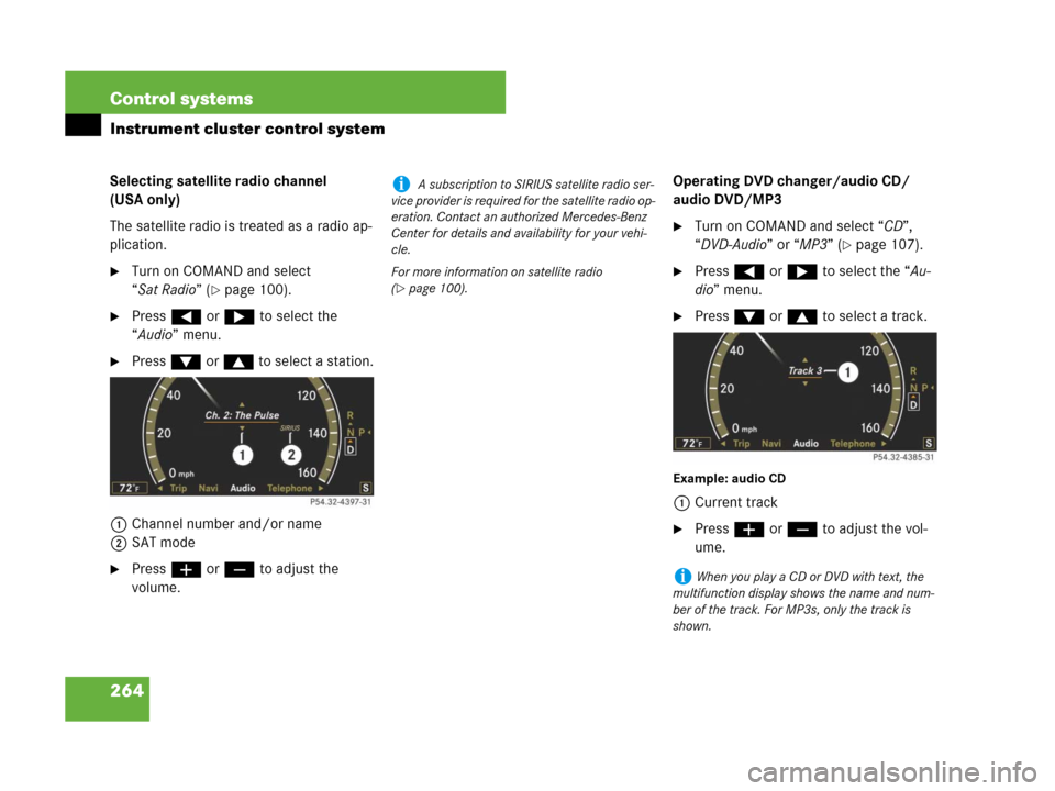 MERCEDES-BENZ CL600 2007 C216 Owners Manual 264 Control systems
Instrument cluster control system
Selecting satellite radio channel 
(USA only)
The satellite radio is treated as a radio ap-
plication.
Turn on COMAND and select 
“Sat Radio”