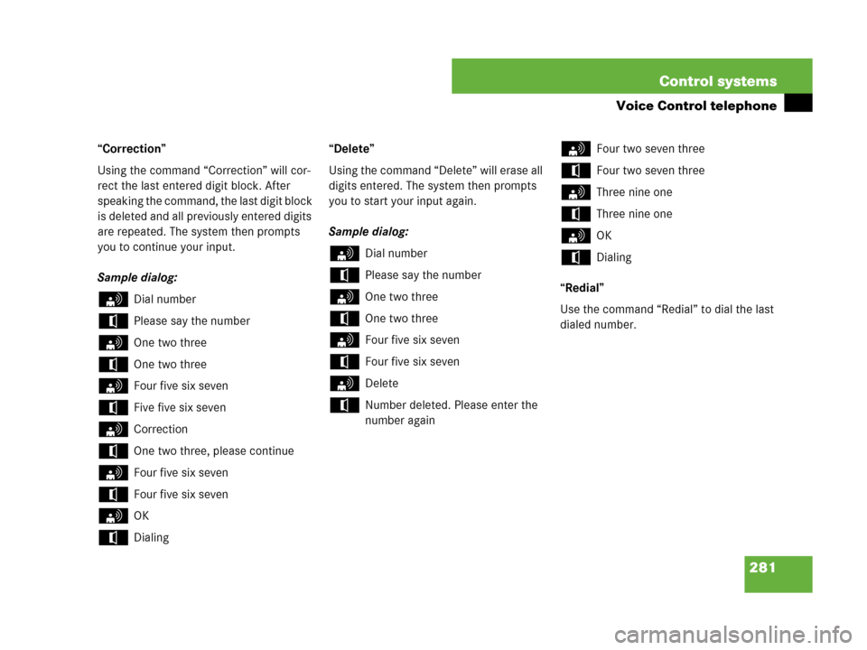 MERCEDES-BENZ CL600 2007 C216 Owners Manual 281 Control systems
Voice Control telephone
“Correction”
Using the command “Correction” will cor-
rect the last entered digit block. After 
speaking the command, the last digit block 
is delet