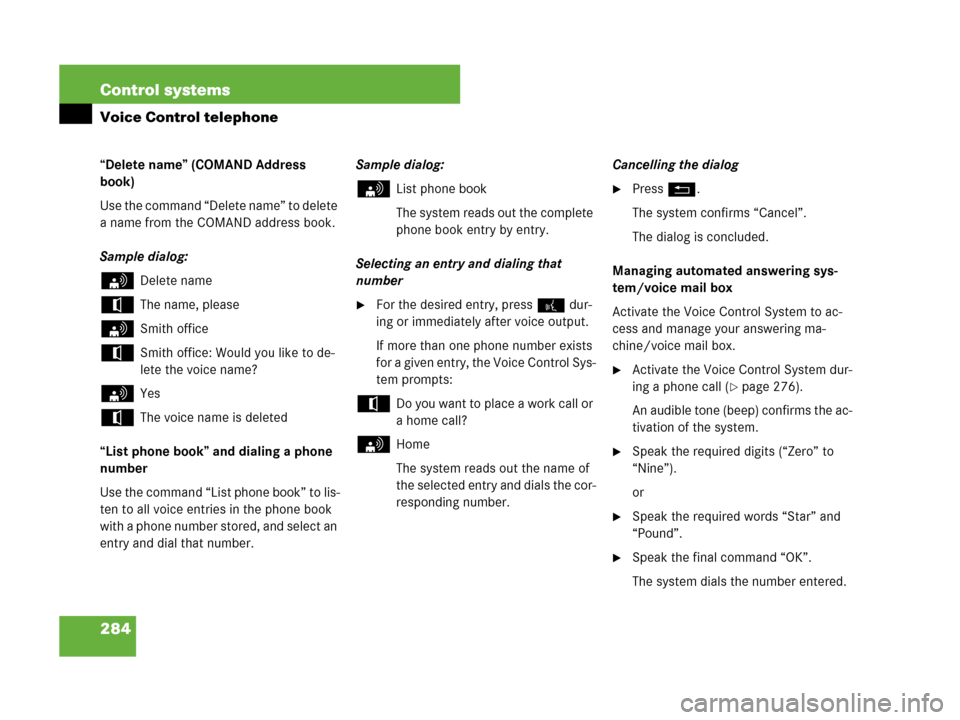 MERCEDES-BENZ CL600 2007 C216 Owners Manual 284 Control systems
Voice Control telephone
“Delete name” (COMAND Address
book)
Use the command “Delete name” to delete
a name from the COMAND address book.
Sample dialog:
sDelete name
tThe MERCEDES-BENZ CL600 2007 C216 Owners Manual 284 Control systems
Voice Control telephone
“Delete name” (COMAND Address
book)
Use the command “Delete name” to delete
a name from the COMAND address book.
Sample dialog:
sDelete name
tThe